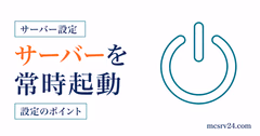 マイクラサーバーを常時起動させるWindowsとLinuxの設定手順