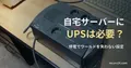 机の上に置かれた家庭用UPSの写真と、自宅サーバーにUPSは必要かを問う記事見出し。一般の機器写真で、特定製品の推奨や当サイトの設備ではない